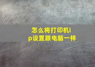 怎么将打印机ip设置跟电脑一样