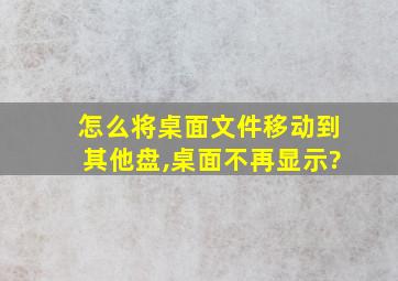 怎么将桌面文件移动到其他盘,桌面不再显示?