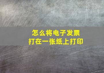 怎么将电子发票打在一张纸上打印