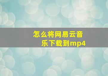 怎么将网易云音乐下载到mp4