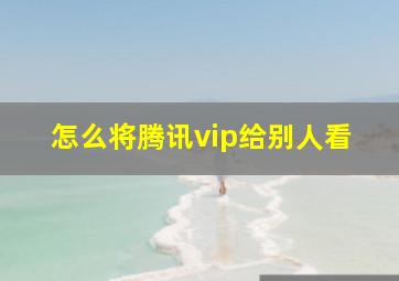 怎么将腾讯vip给别人看