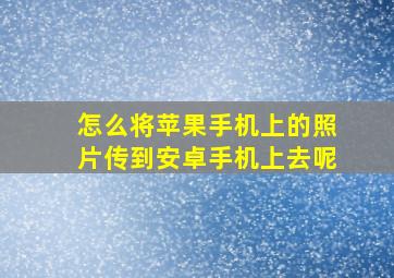 怎么将苹果手机上的照片传到安卓手机上去呢