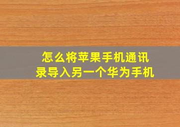 怎么将苹果手机通讯录导入另一个华为手机