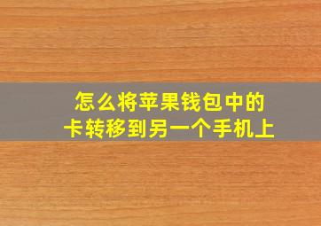 怎么将苹果钱包中的卡转移到另一个手机上