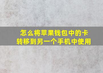 怎么将苹果钱包中的卡转移到另一个手机中使用