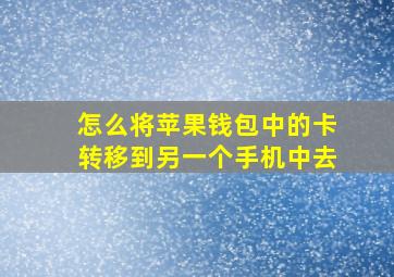 怎么将苹果钱包中的卡转移到另一个手机中去