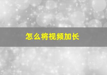 怎么将视频加长