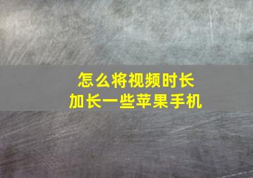 怎么将视频时长加长一些苹果手机