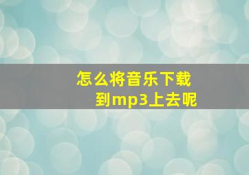 怎么将音乐下载到mp3上去呢