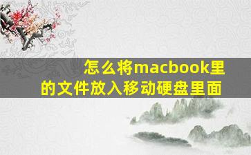 怎么将macbook里的文件放入移动硬盘里面