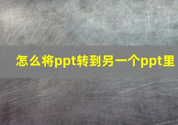 怎么将ppt转到另一个ppt里