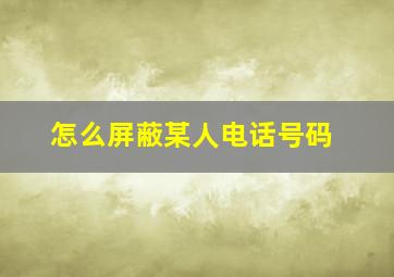 怎么屏蔽某人电话号码