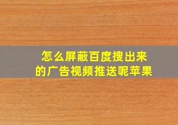 怎么屏蔽百度搜出来的广告视频推送呢苹果