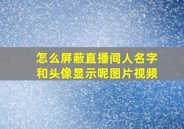 怎么屏蔽直播间人名字和头像显示呢图片视频