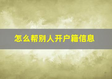 怎么帮别人开户籍信息