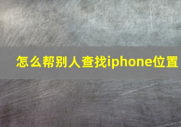 怎么帮别人查找iphone位置