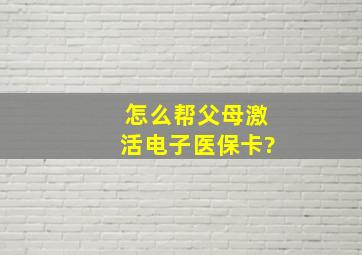 怎么帮父母激活电子医保卡?