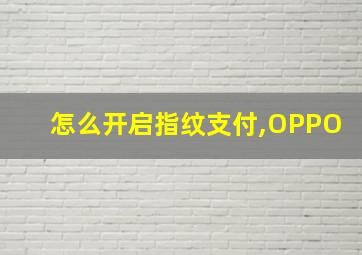 怎么开启指纹支付,OPPO