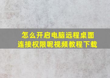 怎么开启电脑远程桌面连接权限呢视频教程下载