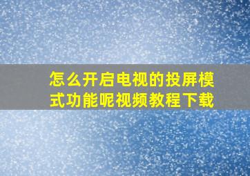 怎么开启电视的投屏模式功能呢视频教程下载