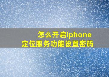 怎么开启iphone定位服务功能设置密码