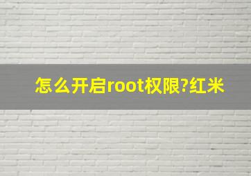 怎么开启root权限?红米