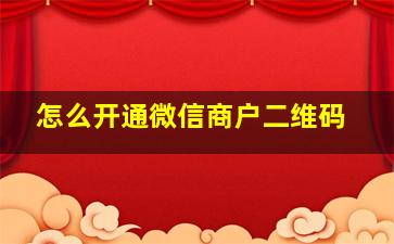 怎么开通微信商户二维码