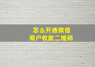 怎么开通微信商户收款二维码