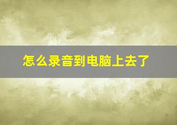 怎么录音到电脑上去了