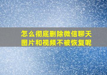 怎么彻底删除微信聊天图片和视频不被恢复呢