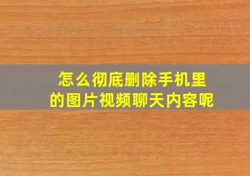 怎么彻底删除手机里的图片视频聊天内容呢