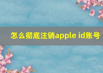 怎么彻底注销apple id账号