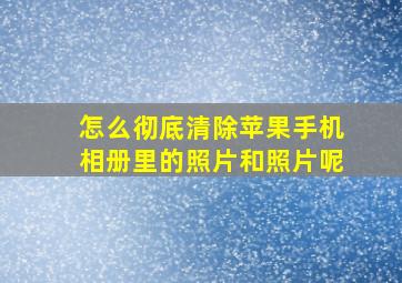 怎么彻底清除苹果手机相册里的照片和照片呢