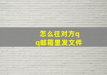 怎么往对方qq邮箱里发文件