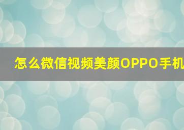 怎么微信视频美颜OPPO手机