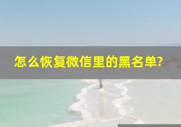 怎么恢复微信里的黑名单?