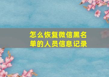 怎么恢复微信黑名单的人员信息记录