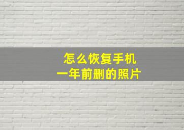 怎么恢复手机一年前删的照片