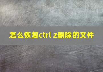 怎么恢复ctrl+z删除的文件