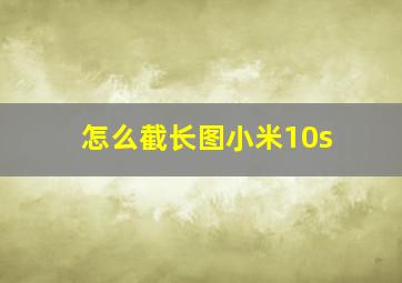 怎么截长图小米10s