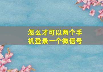 怎么才可以两个手机登录一个微信号