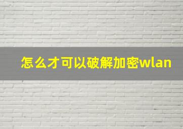 怎么才可以破解加密wlan