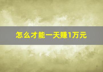 怎么才能一天赚1万元