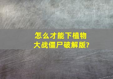 怎么才能下植物大战僵尸破解版?