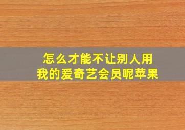 怎么才能不让别人用我的爱奇艺会员呢苹果