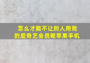 怎么才能不让别人用我的爱奇艺会员呢苹果手机