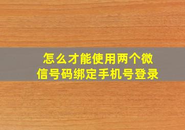 怎么才能使用两个微信号码绑定手机号登录