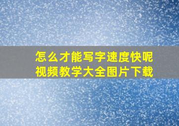 怎么才能写字速度快呢视频教学大全图片下载