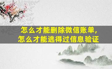 怎么才能删除微信账单,怎么才能逃得过信息验证