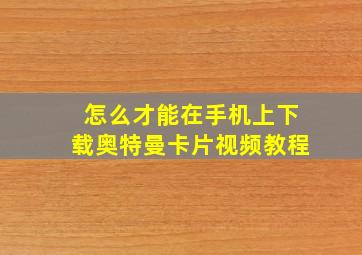 怎么才能在手机上下载奥特曼卡片视频教程